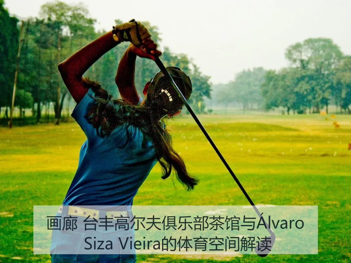 画廊 台丰高尔夫俱乐部茶馆与Álvaro Siza Vieira的体育空间解读