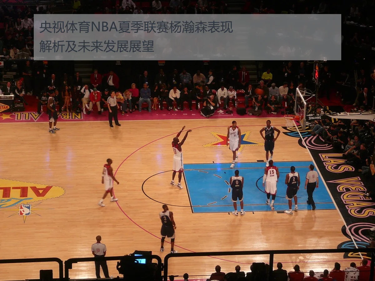央视体育NBA夏季联赛杨瀚森表现解析及未来发展展望
